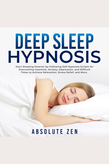 Deep Sleep Hypnosis: Start Sleeping Smarter by Following Self-Hypnosis Scripts for Overcoming Insomnia Anxiety Depression and Difficult Times to Achieve Relaxation Stress Relief and More - cover