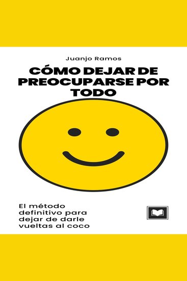 Cómo dejar de preocuparse por todo - El método definitivo para dejar de darle vueltas al coco - cover