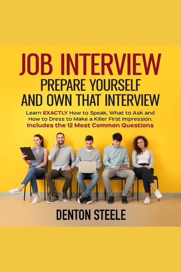 Job Interview: Prepare Yourself and Own that Interview - Learn EXACTLY How to Speak What to Ask and How to Dress to Make a Killer First Impression Includes the 12 Most Common Questions - cover