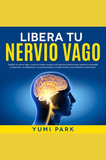 Libera Tu Nervio Vago: Tonifica tu nervio vago y activa su poder curativo con ejercicios diarios para superar la ansiedad la depresión la inflamación la autoinmunidad la niebla mental y los problemas intestinales - cover