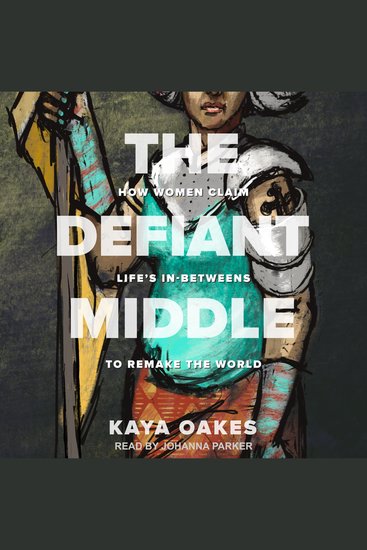 The Defiant Middle - How Women Claim Life's In-Betweens to Remake the World - cover