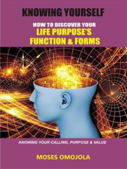 Knowing yourself - How to discover your life purpose’s function and forms knowing your calling purpose & value - cover