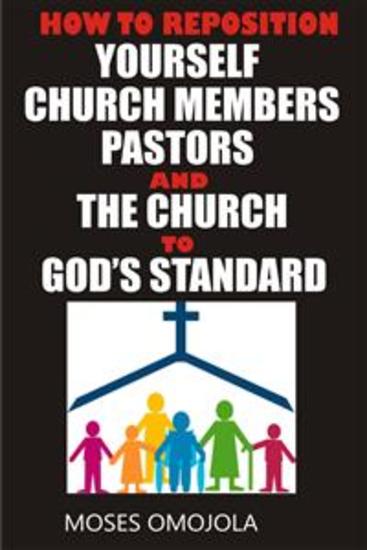 How to reposition yourself church members pastors and the church to god’s standard - cover