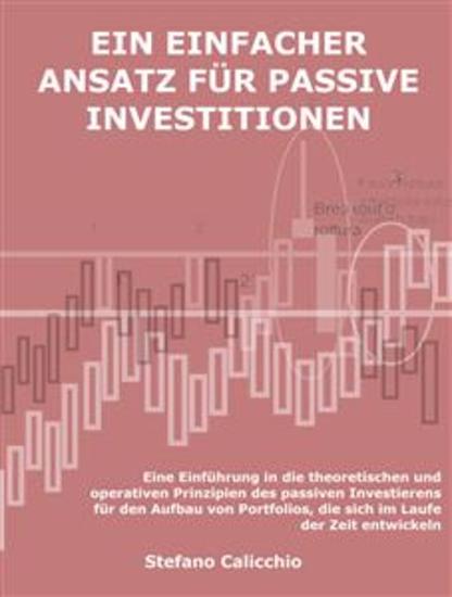 Ein einfacher ansatz für passive investitionen - Eine Einführung in die theoretischen und operativen Prinzipien des passiven Investierens für den Aufbau von Portfolios die sich im Laufe der Zeit entwickeln - cover
