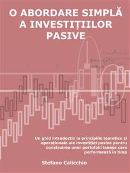 O abordare simplă a investițiilor pasive - Un ghid introductiv la principiile teoretice și operaționale ale investiției pasive pentru construirea unor portofolii leneșe care performează în timp - cover