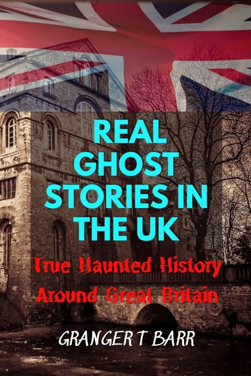 Real Ghost Stories In The UK - True Haunted History Around Great Britain - cover