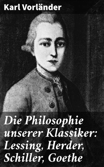 Die Philosophie unserer Klassiker: Lessing Herder Schiller Goethe - Literarische Erleuchtung durch klassische deutsche Denker - cover