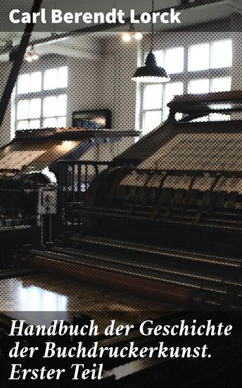 Handbuch der Geschichte der Buchdruckerkunst Erster Teil - Erfindung Verbreitung Blüte Verfall 1450-1750 - cover