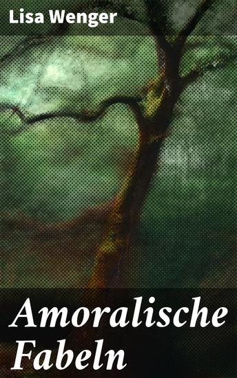 Amoralische Fabeln - Eine aufstrebende Autorin erkundet die Grauzonen von Ethik und Moral in satirischen Fabeln voller Ironie und poetischer Schärfe - cover