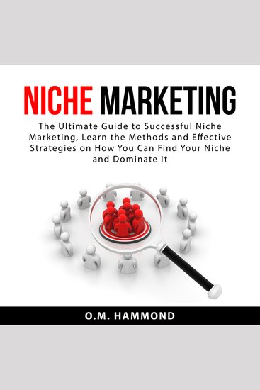 Niche Marketing - The Ultimate Guide to Successful Niche Marketing Learn the Methods and Effective Strategies on How You Can Find Your Niche and Dominate It - cover