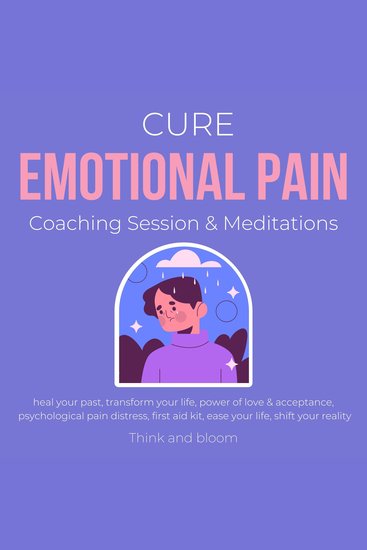 Cure Emotional Pain Coaching Session & Meditations Heal your past Transform your life - power of love & acceptance psychological pain distress first aid kit ease your life shift your reality - cover