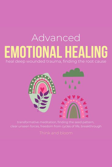 Advanced Emotional Healing Heal deep wounded trauma Finding the root cause - transformative meditation finding the seed pattern clear unseen forces freedom from cycles of life breakthrough - cover