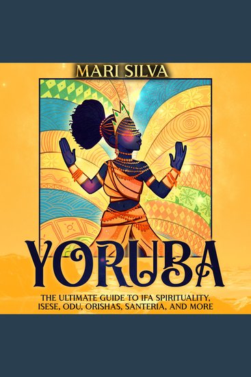 Yoruba: The Ultimate Guide to Ifa Spirituality Isese Odu Orishas Santeria and More - cover
