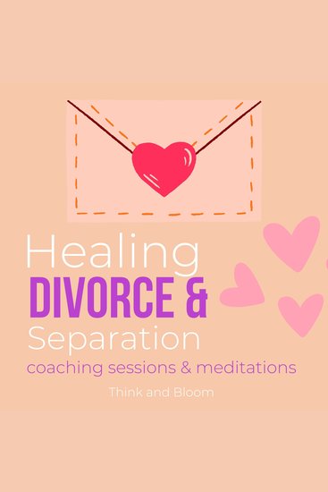 Healing Divorce & Separation Coaching sessions & meditations deep pains hurts abandonment betrayal - Finding hope confidence renew faith self-esteem break from the past back to life again - cover