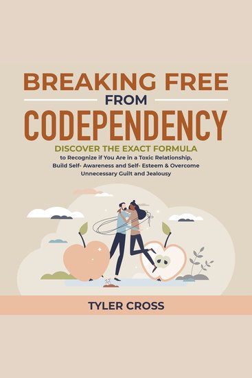 Breaking Free From Codependency - Discover the Exact Formula to Recognize if You Are in a Toxic Relationship Build Self- Awareness and Self- Esteem & Overcome Unnecessary Guilt and Jealousy - cover