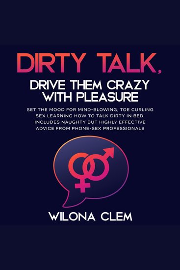 Dirty Talk Drive them CRAZY with Pleasure - Set the Mood for Mind-Blowing Toe Curling Sex Learning How to Talk Dirty in Bed Includes Naughty but Highly Effective Advice from Phone-sex Professionals - cover
