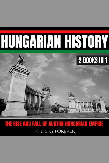 Hungarian History: 2 Books In 1 - The Rise And Fall Of Austro-Hungarian Empire - cover
