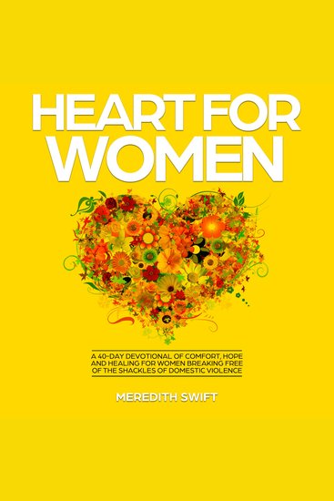 Heart For Women - A 40-Day Devotional of Comfort Hope and Healing For Women Breaking Free of the Shackles of Domestic Violence - cover