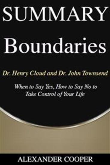 Summary of Boundaries - by Dr Henry Cloud and Dr John Townsend - When to Say Yes How to Say No to Take Control of Your Life - A Comprehensive Summary - cover
