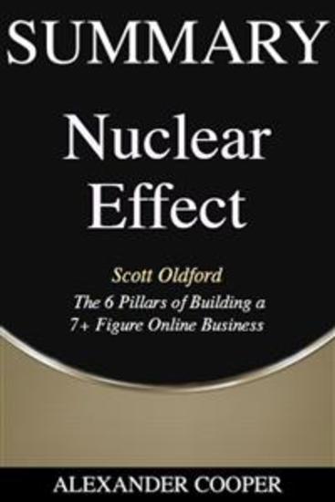 Summary of Nuclear Effect - by Scott Oldford - The 6 Pillars of Building a 7+ Figure Online Business - A Comprehensive Summary - cover