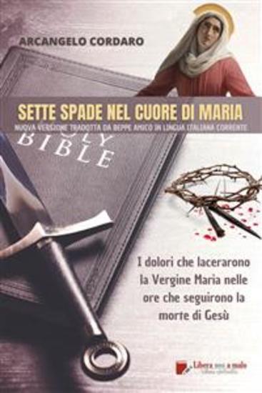 Sette spade nel cuore di Maria - I dolori che lacerarono la Vergine Maria nelle ore che seguirono la morte di Gesù (tradotto) - Nuova versione con note critiche di Beppe Amico in lingua italiana corrente - cover