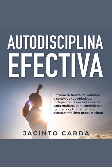 Autodisciplina efectiva - Entrena tu fuerza de voluntad y consigue tus objetivos Incluye lo que necesitas hacer cada mañana para condicionar tu cuerpo y tu mente para alcanzar máxima productividad - cover