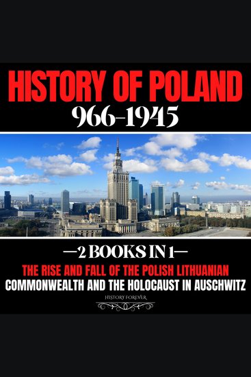 History Of Poland 966-1945: 2 Books In 1 - The Rise And Fall Of The Polish Lithuanian Commonwealth And The Holocaust In Auschwitz - cover