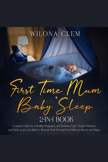 First Time Mum + Baby Sleep 2-in-1 Book - Complete Guide for a Healthy Pregnancy and Newborn Care + Expert Methods and Tricks to put your Baby to Sleep so Both You and Your Baby are Rested and Happy - cover