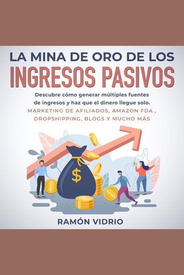 La mina de oro de los ingresos pasivos - Descubre cómo generar múltiples fuentes de ingresos y haz que el dinero llegue solo Marketing de afiliados Amazon FDA Dropshipping blogs y mucho más - cover