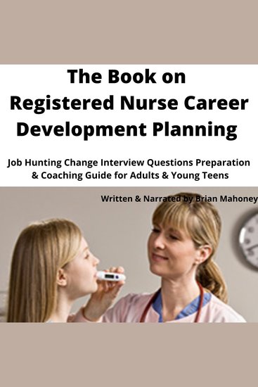 The Book on Registered Nurse Career Development Planning - Job Hunting Change Interview Questions Preparation & Coaching Guide for Adults & Young Teens - cover