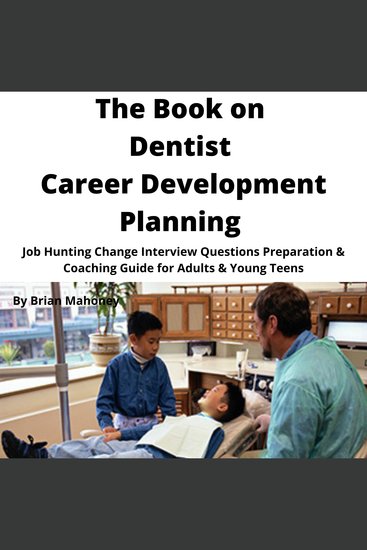 The Book on Dentist Career Development Planning - Job Hunting Change Interview Questions Preparation & Coaching Guide for Adults & Young Teens - cover