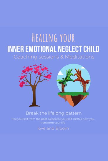 Healing your inner emotional neglect child Coaching sessions & Meditations Break the lifelong pattern - free yourself from the past Reparent yourself birth a new you transform your life - cover