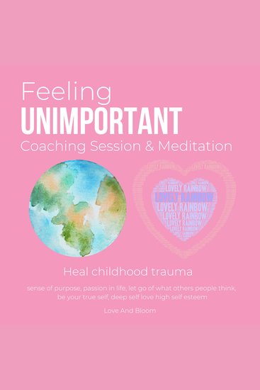 Feeling unimportant Coaching Session & Meditation Heal childhood trauma - sense of purpose passion in life let go of what others people think be your true self deep self love high self esteem - cover