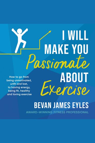 I Will Make You Passionate About Exercise - How to go from being unmotivated unfit and lost to having energy being fit healthy and loving exercise - cover