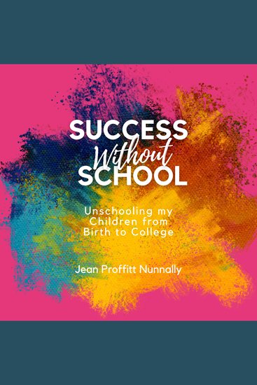 Success Without School - Unschooling my Children from Birth to College - cover