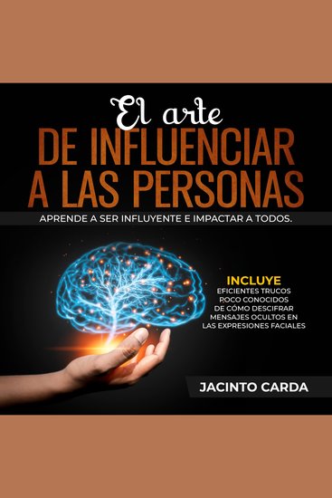 El arte de influenciar a las personas - Aprende a ser influyente e impactar a todos Incluye eficientes trucos poco conocidos de cómo descifrar mensajes ocultos en las expresiones faciales - cover