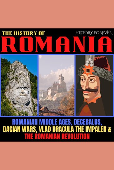 The History Of Romania - Romanian Middle Ages Decebalus Dacian Wars Vlad Dracula The Impaler & The Romanian Revolution - cover
