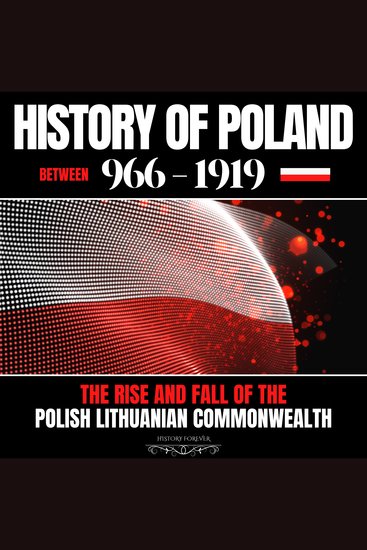 History of Poland between 966-1919 - The Rise and Fall of the Polish Lithuanian Commonwealth - cover