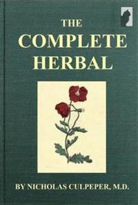 The Complete Herbal - TO WHICH IS NOW ADDED UPWARDS OF ONE HUNDRED ADDITIONAL HERBS WITH A DISPLAY OF THEIR Medicinal and Occult Qualities PHYSICALLY APPLIED TO THE CURE OF ALL DISORDERS INCIDENT TO MANKIND: TO WHICH ARE NOW FIRST ANNEXED THE ENGLISH PHYSICIAN