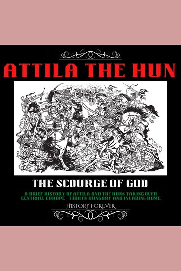 Attila The Hun: The Scourge Of God - A Brief History Of Attila And The Huns Taking Over Central Europe (Todays Hungary) And Invading Rome - cover