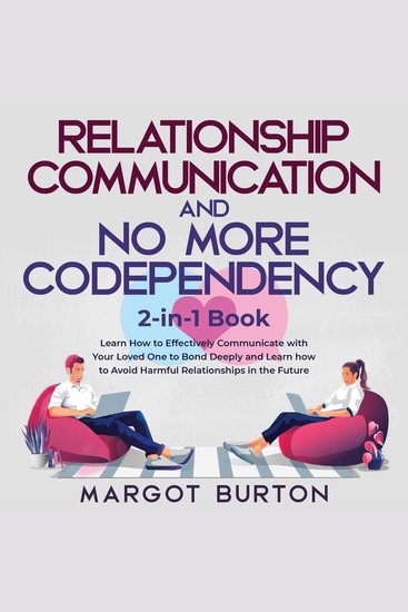 Relationship Communication and No More Codependency 2-in-1 Book - Learn How to Effectively Communicate with Your Loved One to Bond Deeply and Learn how to Avoid Harmful Relationships in the Future - cover