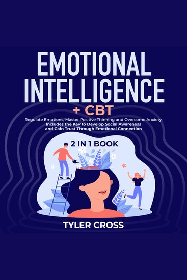 Emotional Intelligence + CBT 2 in 1 Book - Regulate Emotions Master Positive Thinking and Overcome Anxiety Includes the Key to Develop Social Awareness and Gain Trust Through Emotional Connection - cover