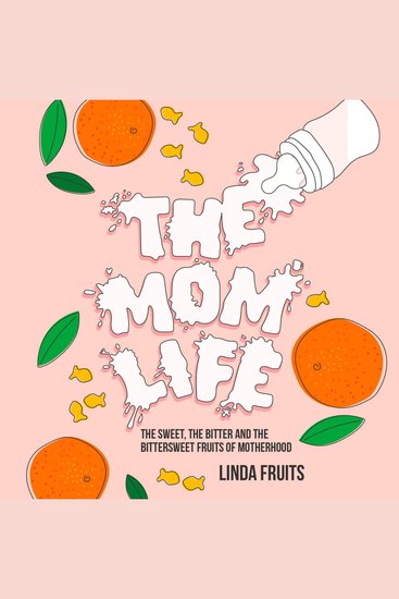 The Mom Life - The Sweet the Bitter and the Bittersweet Fruits of Motherhood - cover