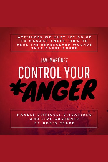 Control Your Anger - Attitudes We Must Let Go Of To Manage Anger How To Heal The Unresolved Wounds That Cause Anger Handle Difficult Situations And Live Governed By God's Peace - cover
