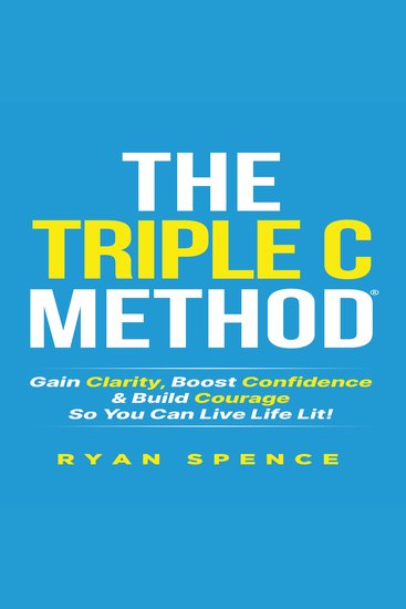 The Triple C Method®️ - Gain Clarity Boost Confidence & Build Courage So You Can Live Life Lit! - cover