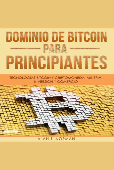 Dominio de Bitcoin Para Principiantes - Tecnologías Bitcoin y Criptomoneda Minería Inversión y Comercio - cover