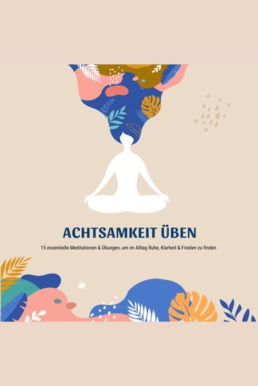 Achtsamkeit üben - 15 essentielle Meditationen um im Alltag Ruhe Klarheit & Frieden zu finden - cover