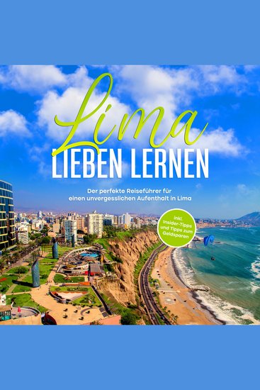 Lima lieben lernen: Der perfekte Reiseführer für einen unvergesslichen Aufenthalt in Lima - inkl Insider-Tipps und Tipps zum Geldsparen - cover