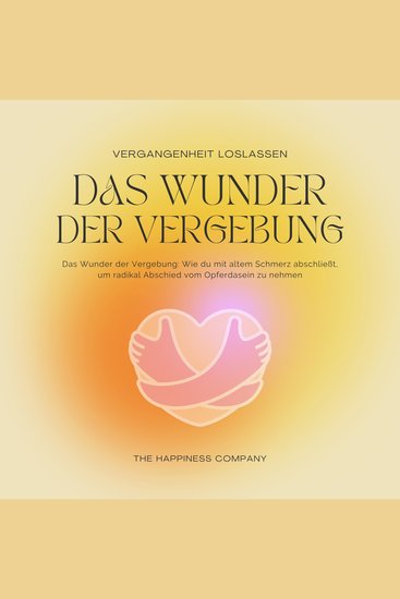 Das Wunder der Vergebung - Die Vergangenheit loslassen - Meditationen und Hypnose für inneren Frieden - Wie du mit altem Schmerz abschließt um radikal Abschied vom eigenen Opferdasein zu nehmen - cover