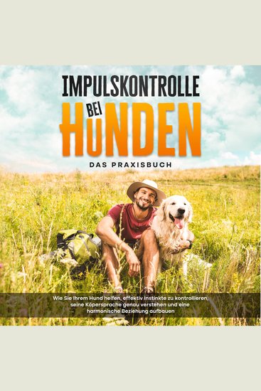 Impulskontrolle bei Hunden - Das Praxisbuch: Wie Sie Ihrem Hund helfen effektiv Instinkte zu kontrollieren seine Köpersprache genau verstehen und eine harmonische Beziehung aufbauen - cover